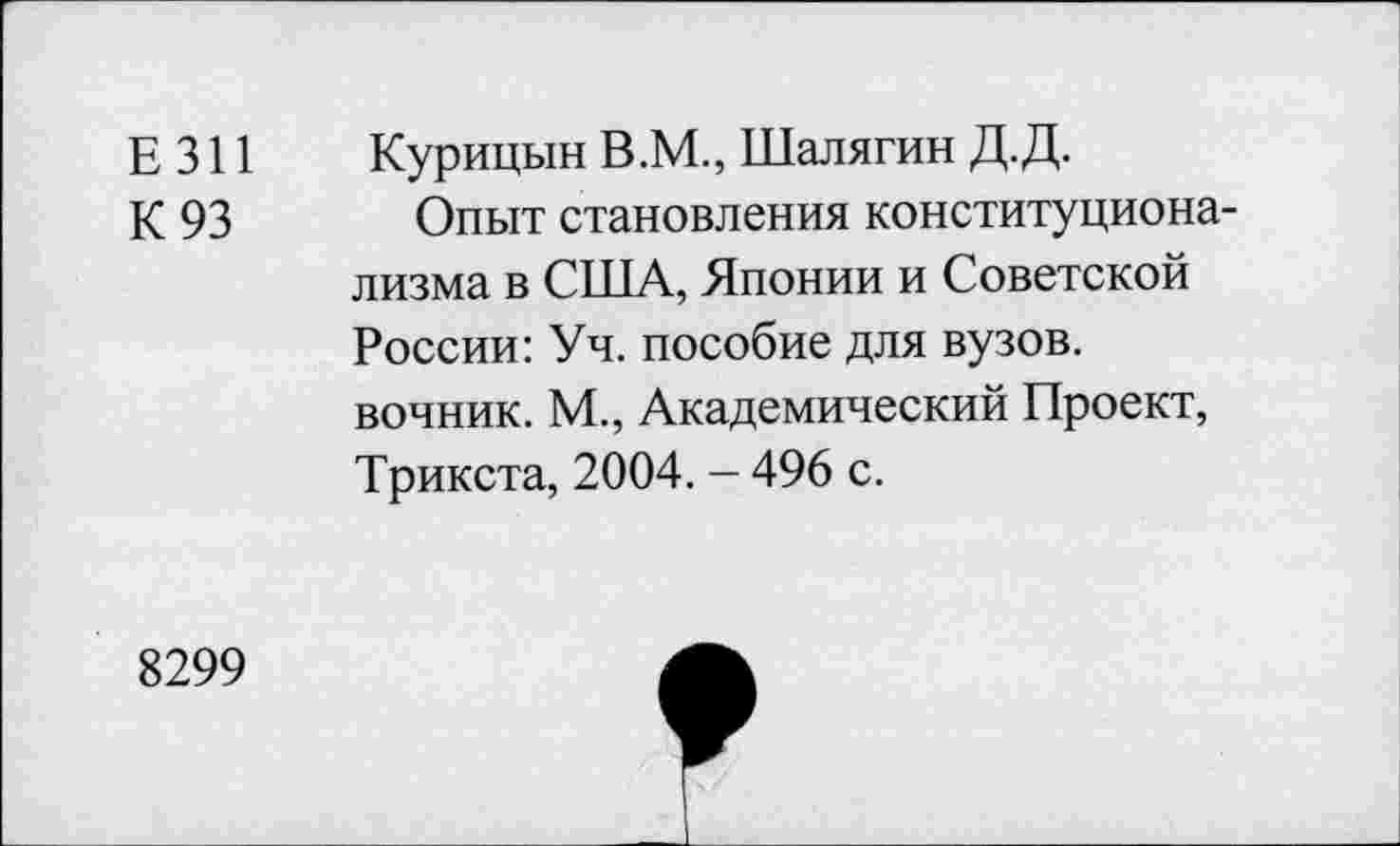 ﻿Е 311
К 93
Курицын В.М., Шалягин Д.Д.
Опыт становления конституционализма в США, Японии и Советской России: Уч. пособие для вузов, вочник. М., Академический Проект, Трикста, 2004. - 496 с.
8299